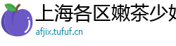 上海各区嫩茶少妇威